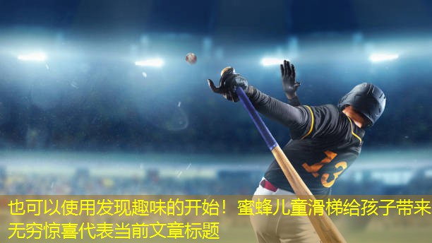 发现趣味的开始！蜜蜂儿童滑梯给孩子带来无穷惊喜