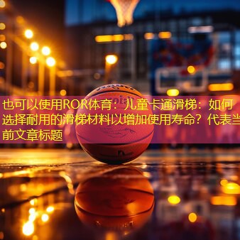 儿童卡通滑梯：如何选择耐用的滑梯材料以增加使用寿命？