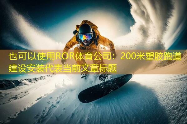 200米塑胶跑道建设安装 200米塑胶跑道建设安装
