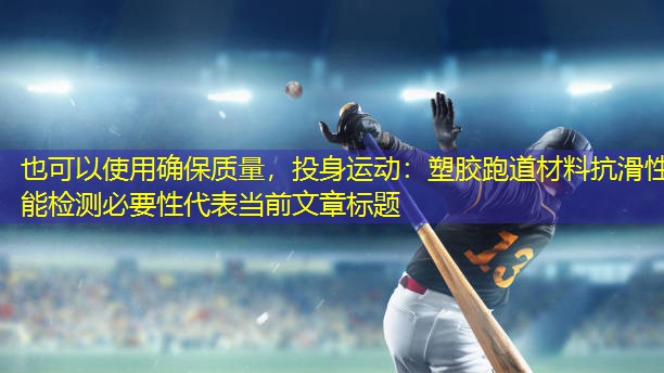 确保质量，投身运动：塑胶跑道材料抗滑性能检测必要性