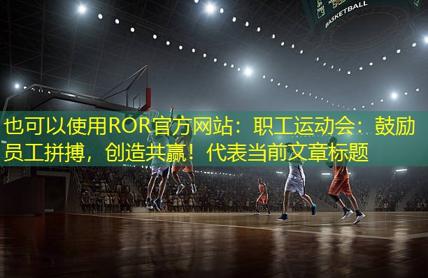 职工运动会：鼓励员工拼搏，创造共赢！