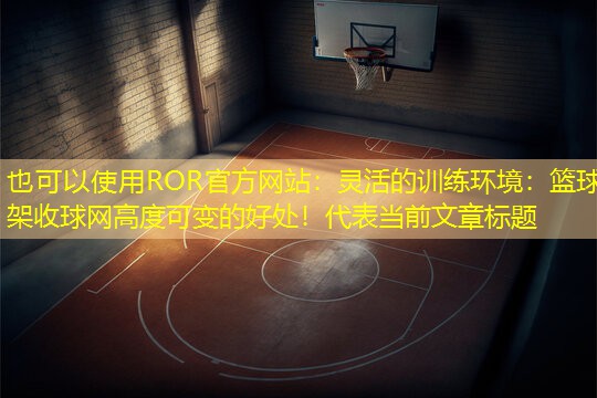 灵活的训练环境：篮球架收球网高度可变的好处！