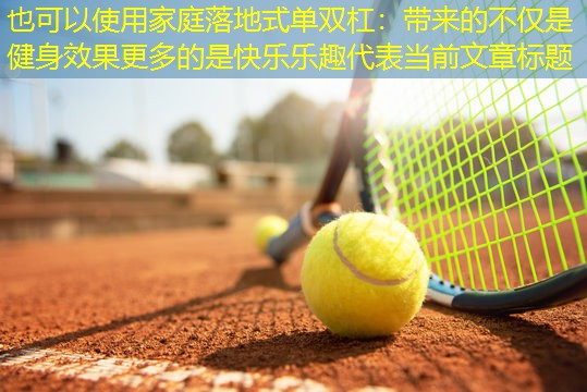 家庭落地式单双杠：带来的不仅是健身效果更多的是快乐乐趣
